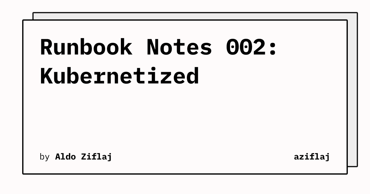 Runbook Notes 002: Kubernetized | aziflaj