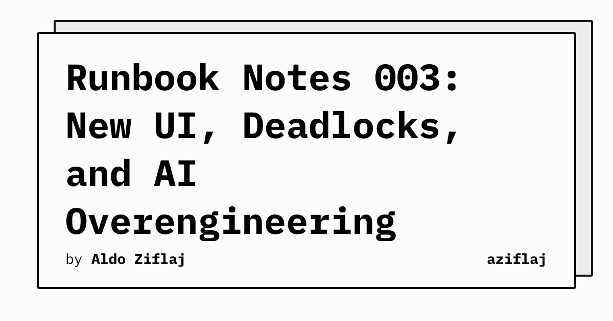 Runbook Notes 003: New UI, Deadlocks, and AI Overengineering | aziflaj